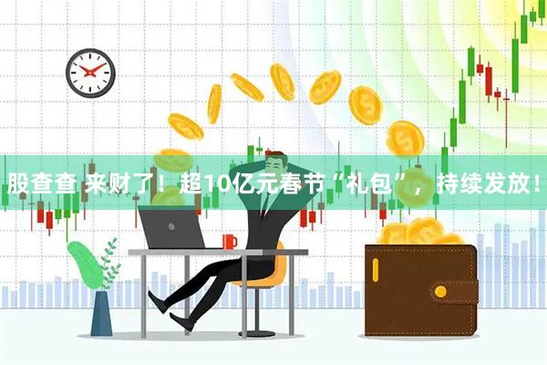 股查查 来财了！超10亿元春节“礼包”，持续发放！