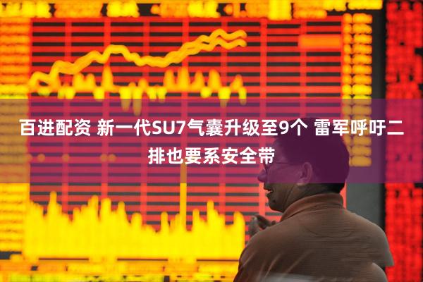 百进配资 新一代SU7气囊升级至9个 雷军呼吁二排也要系安全带