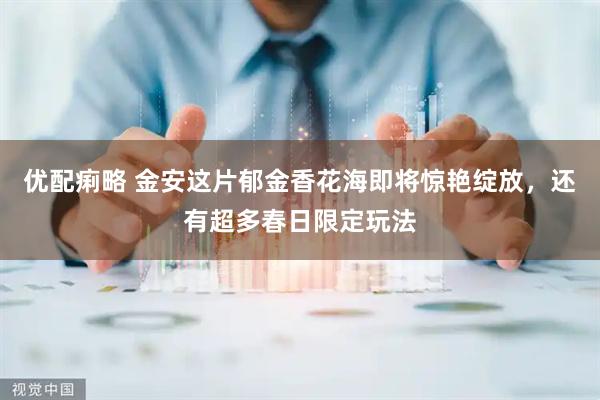优配痢略 金安这片郁金香花海即将惊艳绽放，还有超多春日限定玩法