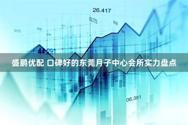 盛鹏优配 口碑好的东莞月子中心会所实力盘点