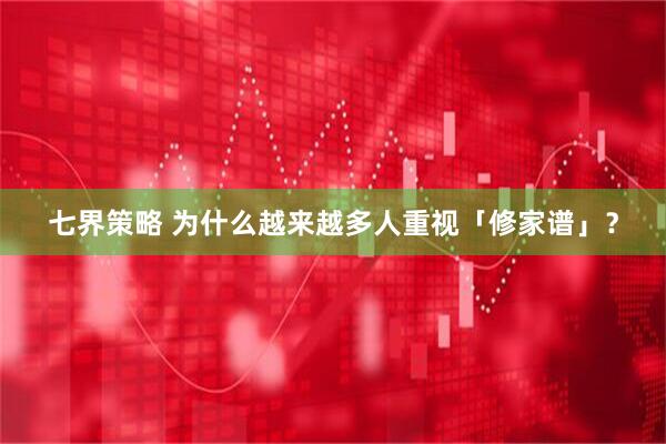 七界策略 为什么越来越多人重视「修家谱」？