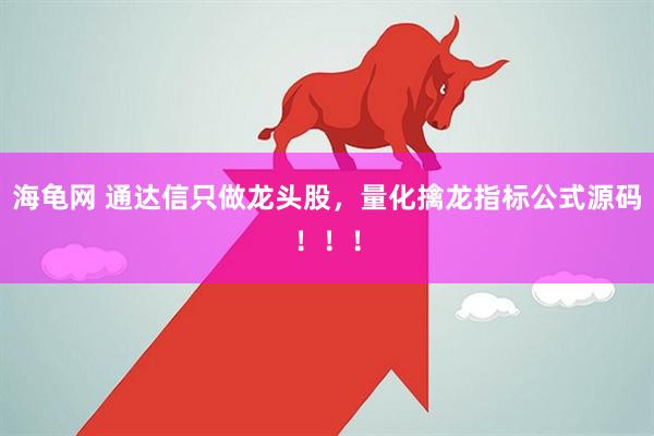 海龟网 通达信只做龙头股，量化擒龙指标公式源码！！！