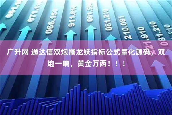 广升网 通达信双炮擒龙妖指标公式量化源码，双炮一响，黄金万两！！！