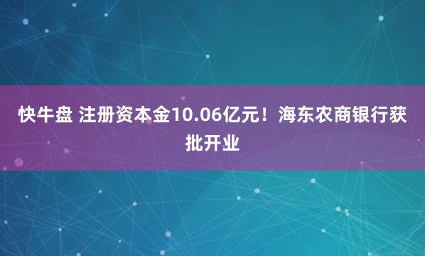 快牛盘 注册资本金10.06亿元！海东农商银行获批开业