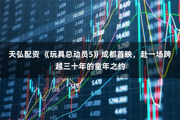 天弘配资 《玩具总动员5》成都首映,赴一场跨越三十年的童年之约