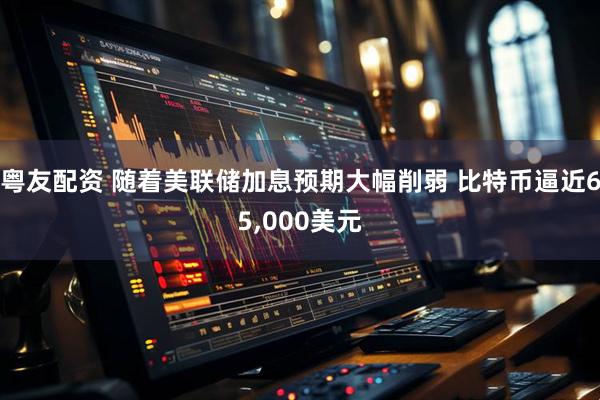粤友配资 随着美联储加息预期大幅削弱 比特币逼近65,000美元